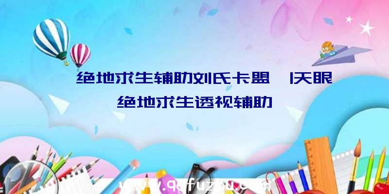 「绝地求生辅助刘氏卡盟」|天眼绝地求生透视辅助